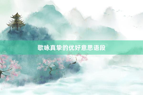 歌咏真挚的优好意思语段